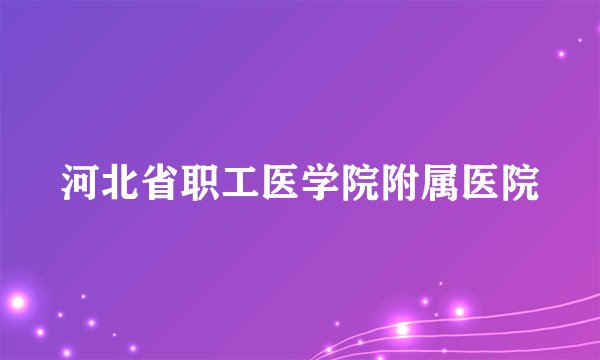 河北省职工医学院附属医院
