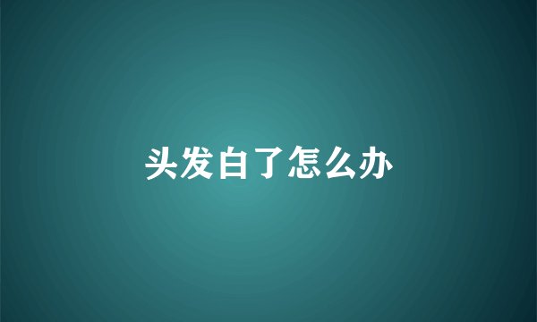 头发白了怎么办