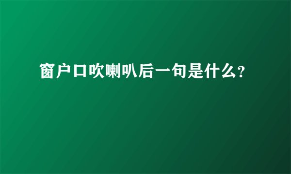 窗户口吹喇叭后一句是什么？