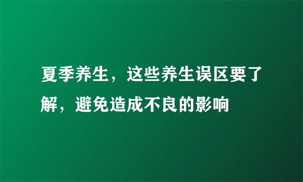 夏季养生,这些养生误区要了解,避免造成不良的影响