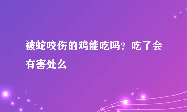 被蛇咬伤的鸡能吃吗？吃了会有害处么
