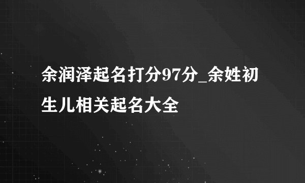 余润泽起名打分97分_余姓初生儿相关起名大全