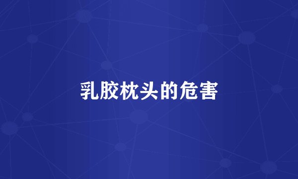 乳胶枕头的危害