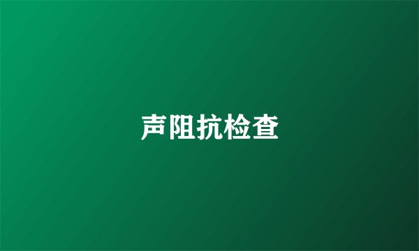 声阻抗检查