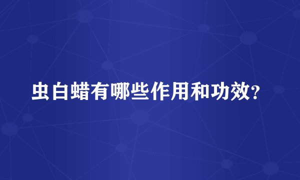 虫白蜡有哪些作用和功效？