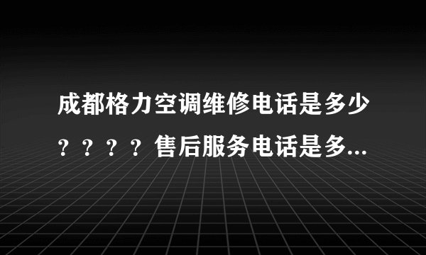 成都格力空调维修电话是多少？？？？售后服务电话是多少？？？？我家空调坏了想找他们修！！！