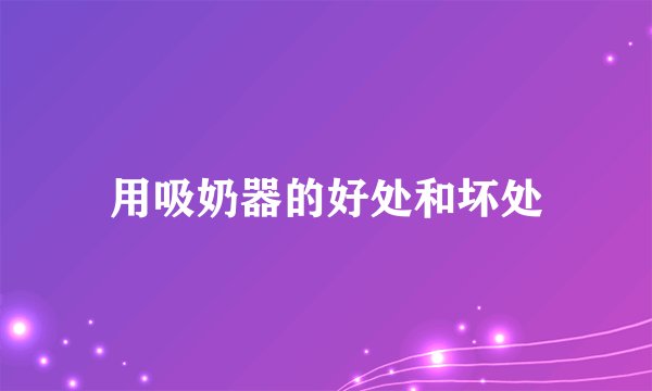 用吸奶器的好处和坏处