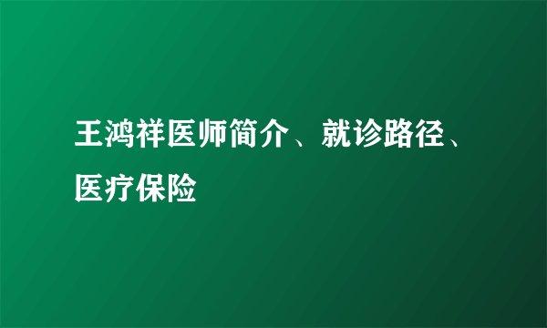 王鸿祥医师简介、就诊路径、医疗保险