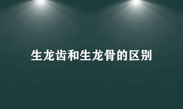 生龙齿和生龙骨的区别