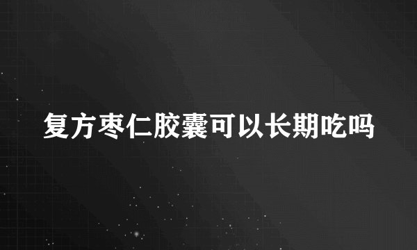 复方枣仁胶囊可以长期吃吗
