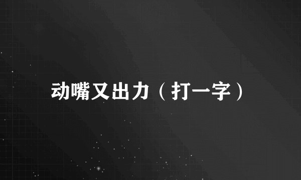 动嘴又出力（打一字）