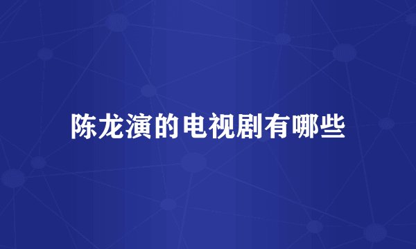 陈龙演的电视剧有哪些