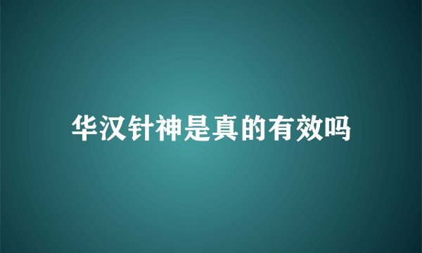 华汉针神是真的有效吗