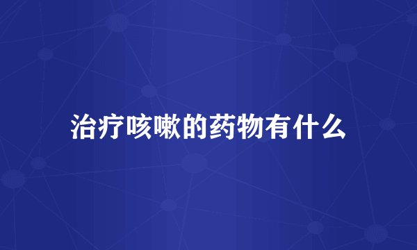 治疗咳嗽的药物有什么