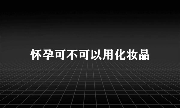 怀孕可不可以用化妆品