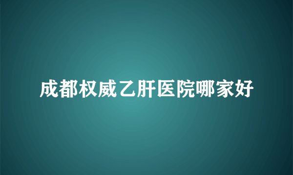成都权威乙肝医院哪家好