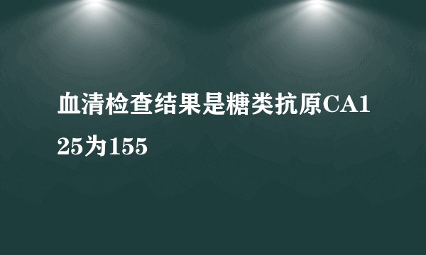 血清检查结果是糖类抗原CA125为155