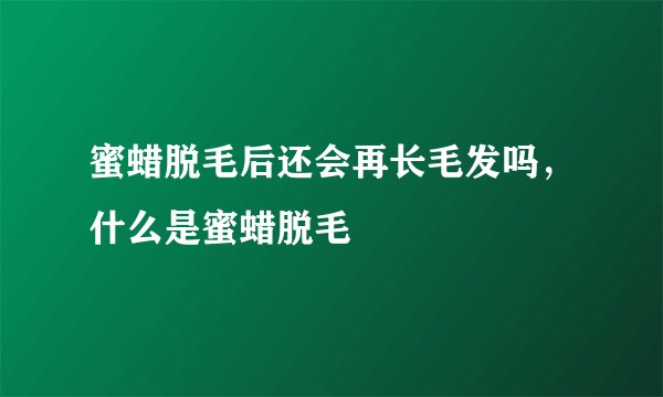 蜜蜡脱毛后还会再长毛发吗，什么是蜜蜡脱毛