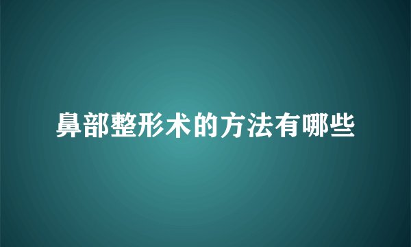 鼻部整形术的方法有哪些