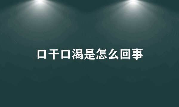 口干口渴是怎么回事