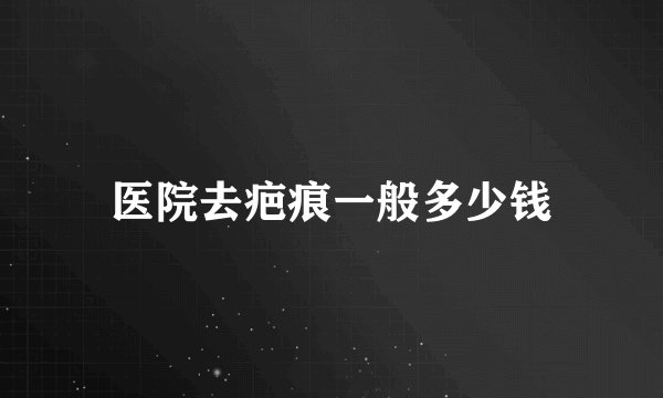 医院去疤痕一般多少钱