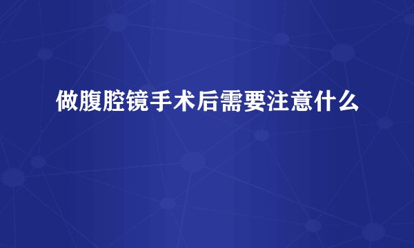 做腹腔镜手术后需要注意什么