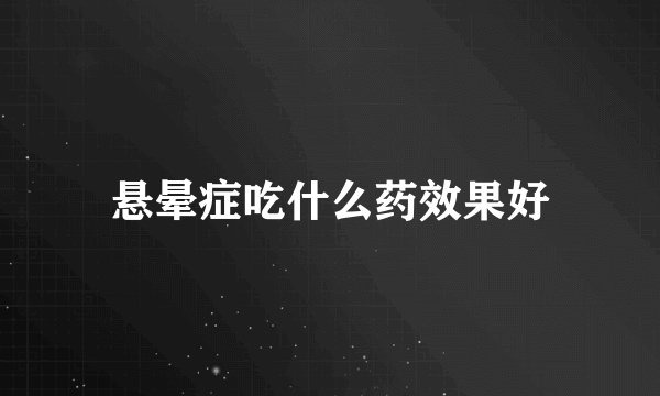 悬晕症吃什么药效果好