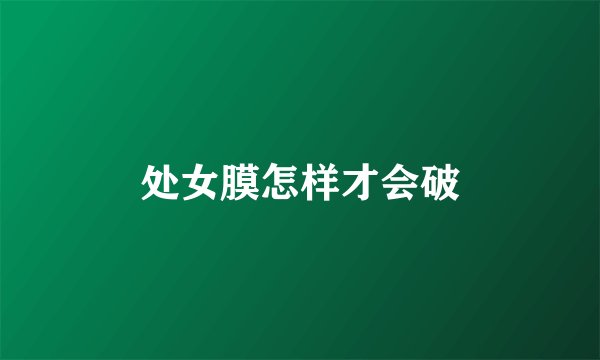 处女膜怎样才会破