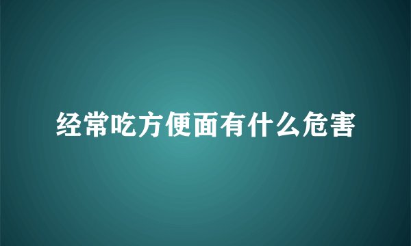 经常吃方便面有什么危害