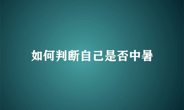 如何判断自己是否中暑