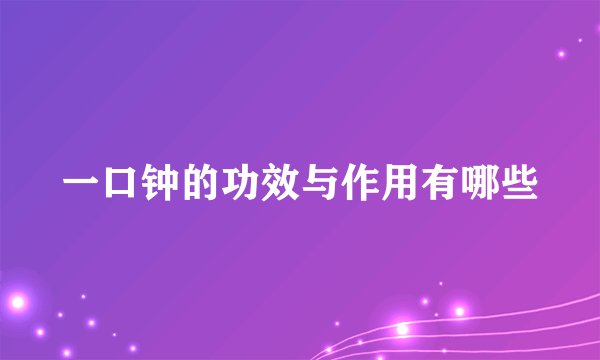 一口钟的功效与作用有哪些