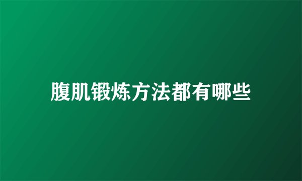 腹肌锻炼方法都有哪些