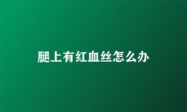 腿上有红血丝怎么办