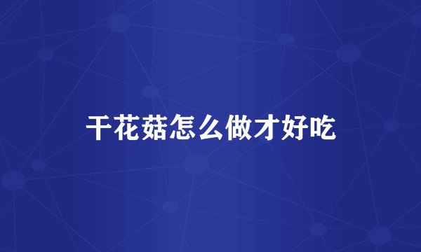 干花菇怎么做才好吃