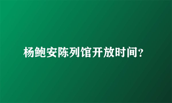 杨鲍安陈列馆开放时间？