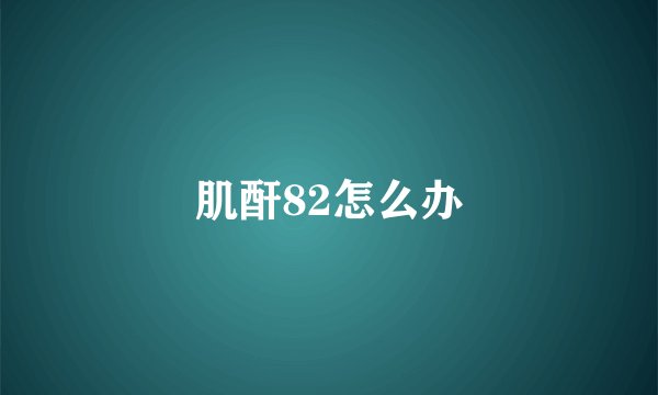 肌酐82怎么办