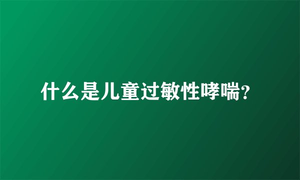 什么是儿童过敏性哮喘?