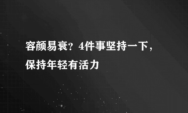 容颜易衰？4件事坚持一下，保持年轻有活力