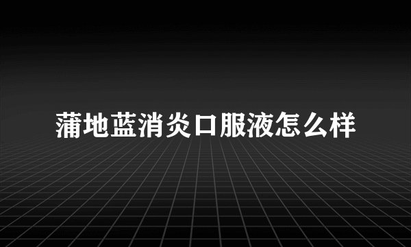 蒲地蓝消炎口服液怎么样