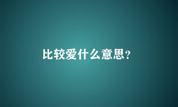 比较爱什么意思？