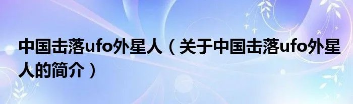 中国击落ufo外星人（关于中国击落ufo外星人的简介）