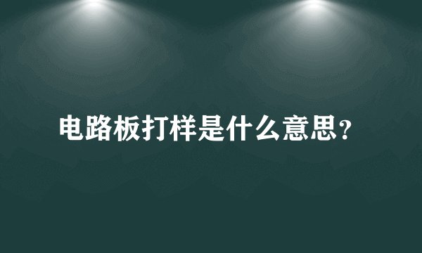 电路板打样是什么意思？