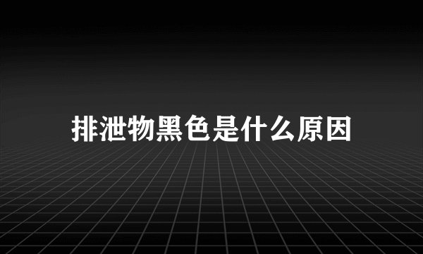排泄物黑色是什么原因