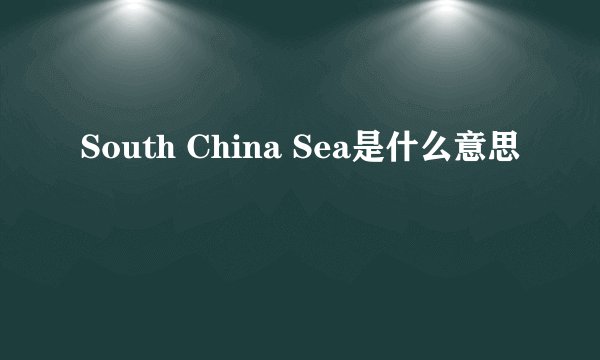 South China Sea是什么意思