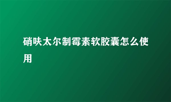 硝呋太尔制霉素软胶囊怎么使用