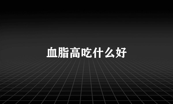 血脂高吃什么好