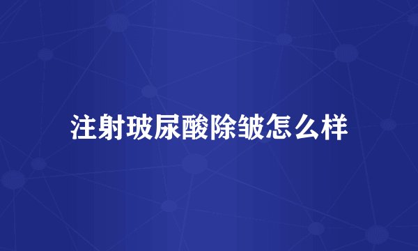 注射玻尿酸除皱怎么样
