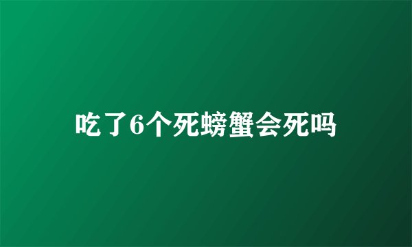 吃了6个死螃蟹会死吗