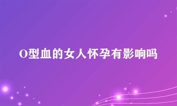 O型血的女人怀孕有影响吗