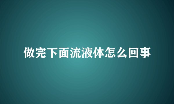 做完下面流液体怎么回事
